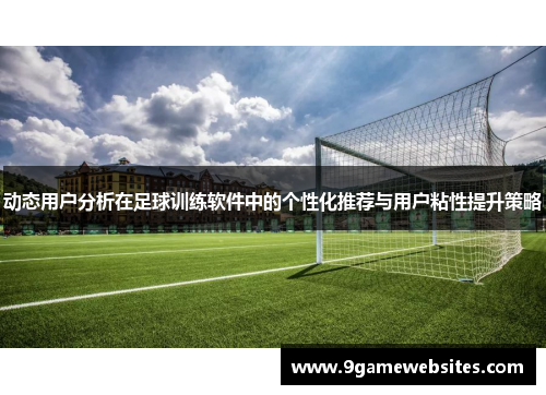动态用户分析在足球训练软件中的个性化推荐与用户粘性提升策略