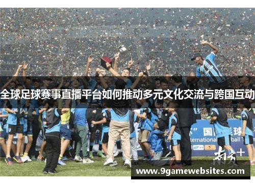 全球足球赛事直播平台如何推动多元文化交流与跨国互动